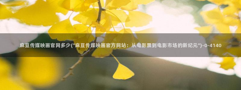 麻豆热门专题：麻豆传媒映画官网多少(\