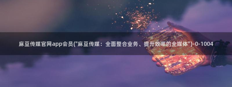 麻豆系列观看顺序：麻豆传媒官网app会员(\