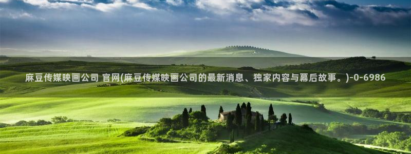 麻豆视频排行：麻豆传媒映画公司 官网(麻豆传媒映画公司的最新消息、独家内